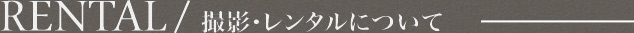 RENTAL / 撮影・レンタルについて